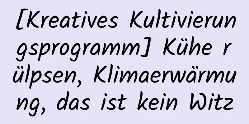 [Kreatives Kultivierungsprogramm] Kühe rülpsen, Klimaerwärmung, das ist kein Witz