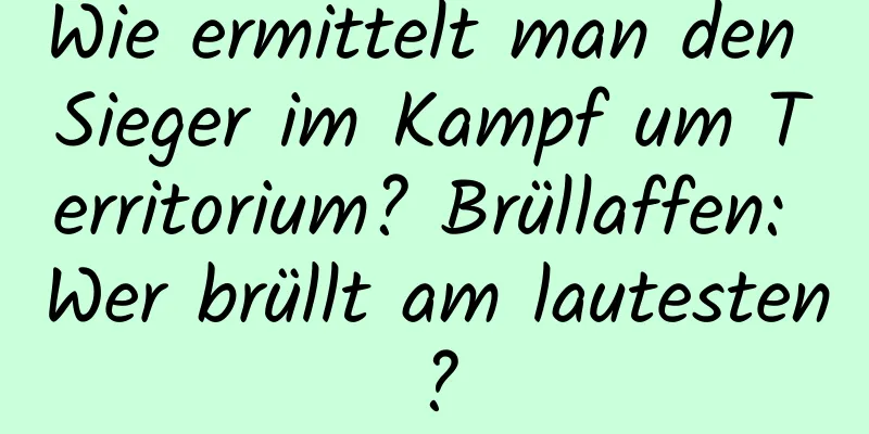 Wie ermittelt man den Sieger im Kampf um Territorium? Brüllaffen: Wer brüllt am lautesten?