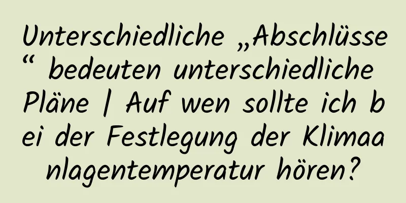 Unterschiedliche „Abschlüsse“ bedeuten unterschiedliche Pläne | Auf wen sollte ich bei der Festlegung der Klimaanlagentemperatur hören?