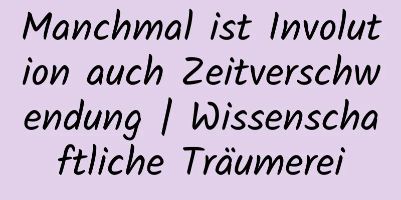 Manchmal ist Involution auch Zeitverschwendung | Wissenschaftliche Träumerei