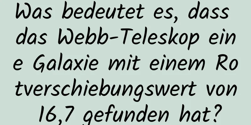 Was bedeutet es, dass das Webb-Teleskop eine Galaxie mit einem Rotverschiebungswert von 16,7 gefunden hat?