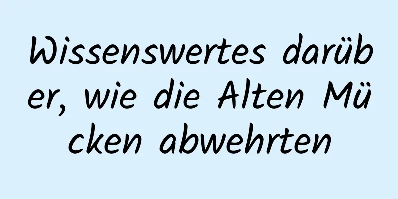 Wissenswertes darüber, wie die Alten Mücken abwehrten