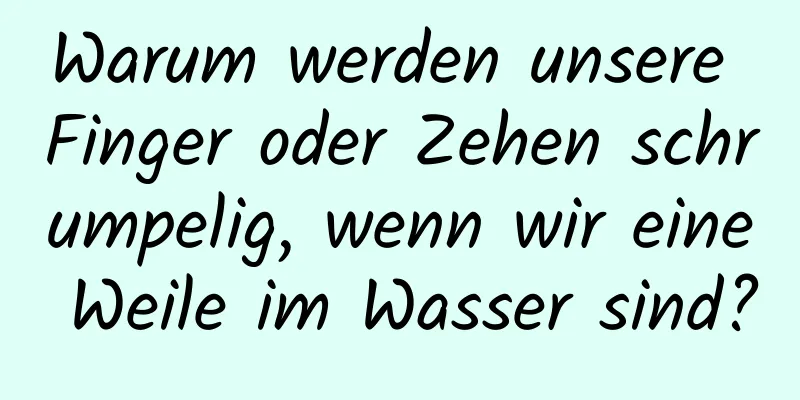 Warum werden unsere Finger oder Zehen schrumpelig, wenn wir eine Weile im Wasser sind?