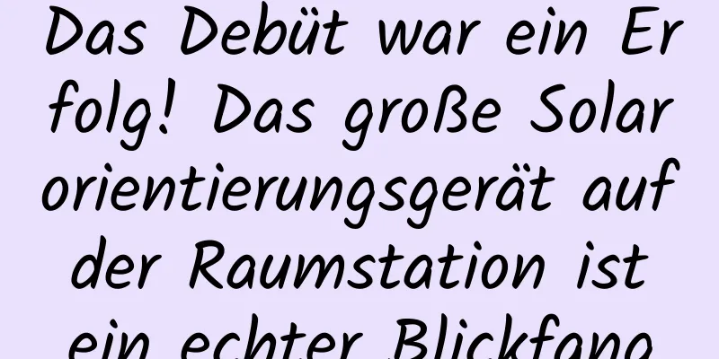 Das Debüt war ein Erfolg! Das große Solarorientierungsgerät auf der Raumstation ist ein echter Blickfang