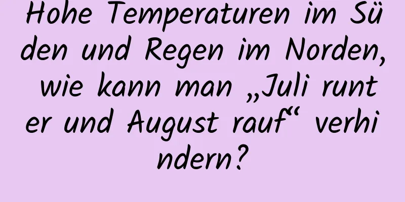 Hohe Temperaturen im Süden und Regen im Norden, wie kann man „Juli runter und August rauf“ verhindern?