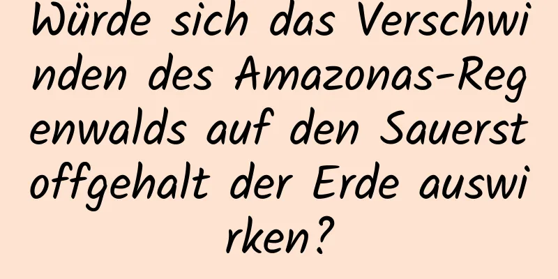 Würde sich das Verschwinden des Amazonas-Regenwalds auf den Sauerstoffgehalt der Erde auswirken?