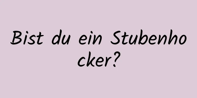 Bist du ein Stubenhocker?