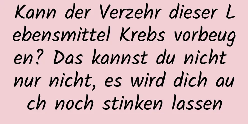 Kann der Verzehr dieser Lebensmittel Krebs vorbeugen? Das kannst du nicht nur nicht, es wird dich auch noch stinken lassen