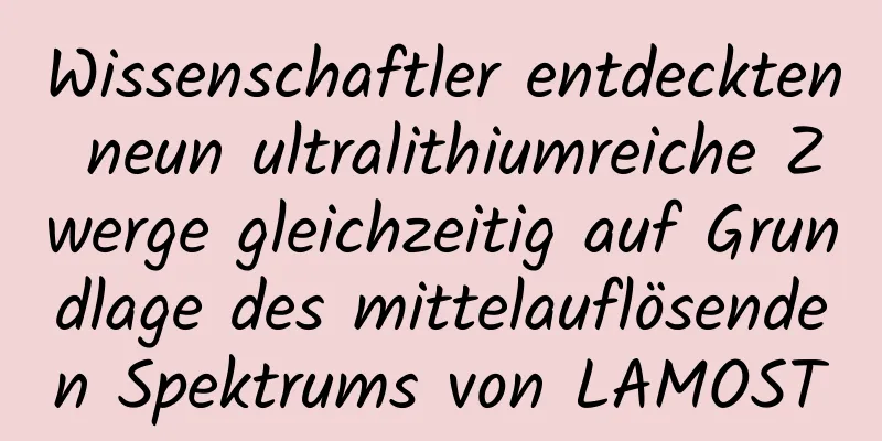 Wissenschaftler entdeckten neun ultralithiumreiche Zwerge gleichzeitig auf Grundlage des mittelauflösenden Spektrums von LAMOST