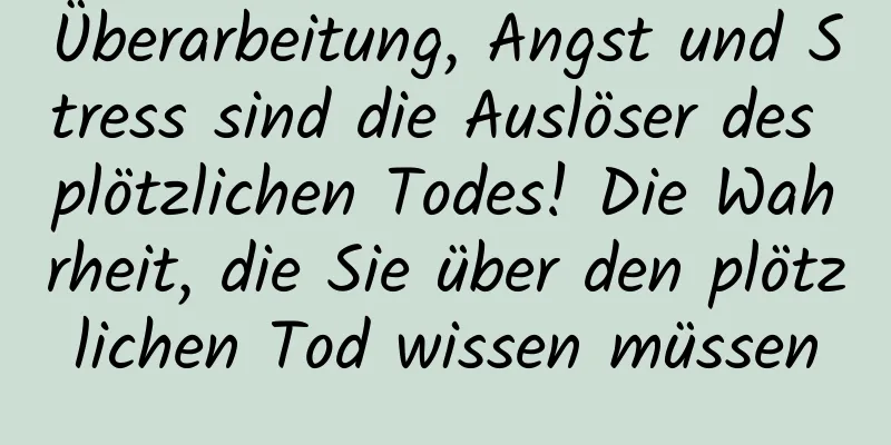 Überarbeitung, Angst und Stress sind die Auslöser des plötzlichen Todes! Die Wahrheit, die Sie über den plötzlichen Tod wissen müssen