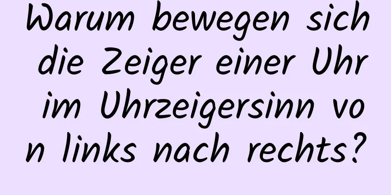 Warum bewegen sich die Zeiger einer Uhr im Uhrzeigersinn von links nach rechts?