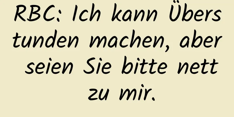 RBC: Ich kann Überstunden machen, aber seien Sie bitte nett zu mir.