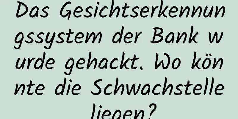 Das Gesichtserkennungssystem der Bank wurde gehackt. Wo könnte die Schwachstelle liegen?