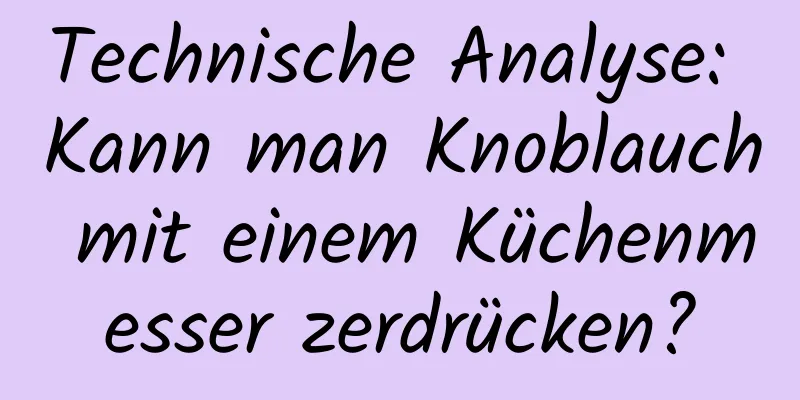Technische Analyse: Kann man Knoblauch mit einem Küchenmesser zerdrücken?