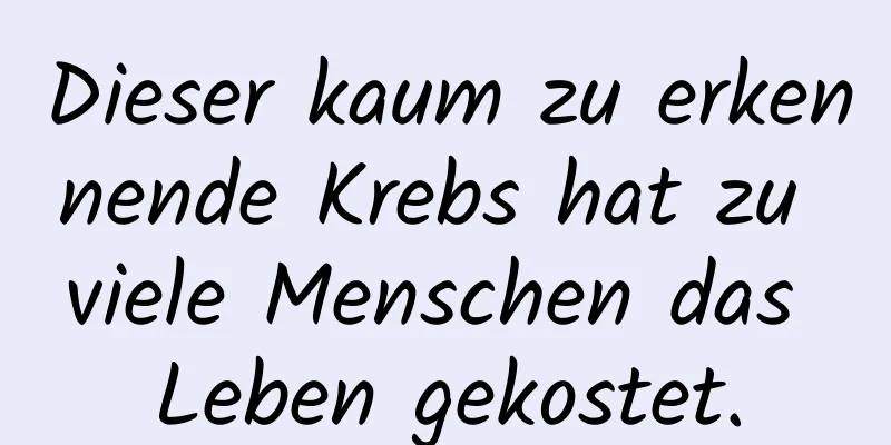 Dieser kaum zu erkennende Krebs hat zu viele Menschen das Leben gekostet.