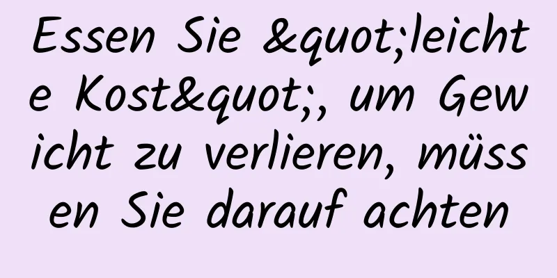 Essen Sie "leichte Kost", um Gewicht zu verlieren, müssen Sie darauf achten