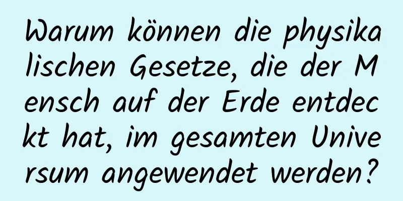 Warum können die physikalischen Gesetze, die der Mensch auf der Erde entdeckt hat, im gesamten Universum angewendet werden?