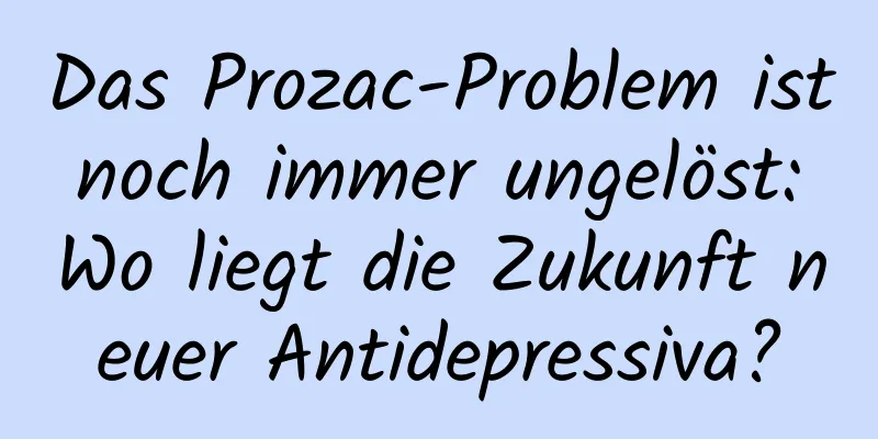 Das Prozac-Problem ist noch immer ungelöst: Wo liegt die Zukunft neuer Antidepressiva?