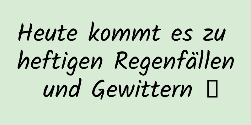Heute kommt es zu heftigen Regenfällen und Gewittern →