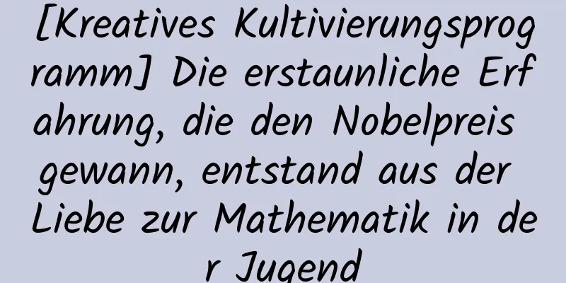 [Kreatives Kultivierungsprogramm] Die erstaunliche Erfahrung, die den Nobelpreis gewann, entstand aus der Liebe zur Mathematik in der Jugend
