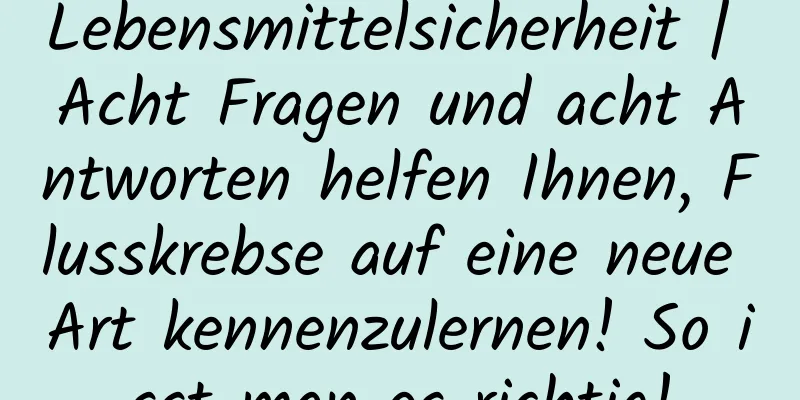 Lebensmittelsicherheit | Acht Fragen und acht Antworten helfen Ihnen, Flusskrebse auf eine neue Art kennenzulernen! So isst man es richtig!
