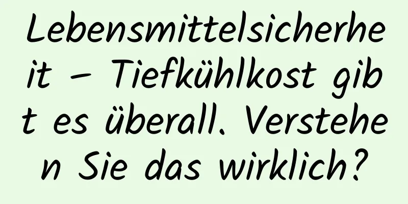 Lebensmittelsicherheit – Tiefkühlkost gibt es überall. Verstehen Sie das wirklich?