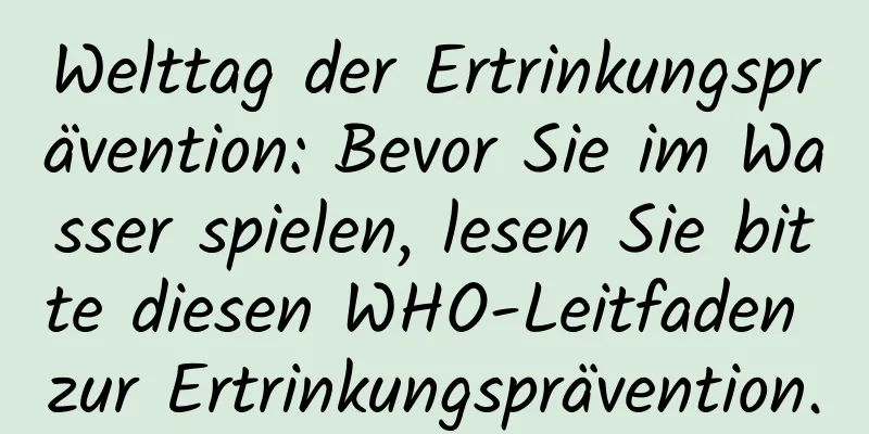 Welttag der Ertrinkungsprävention: Bevor Sie im Wasser spielen, lesen Sie bitte diesen WHO-Leitfaden zur Ertrinkungsprävention.