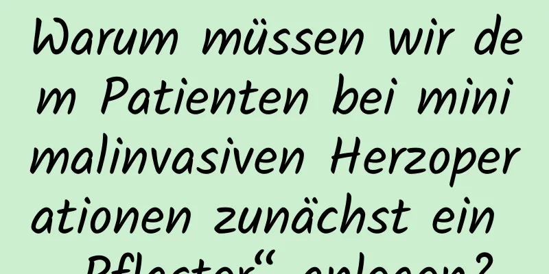 Warum müssen wir dem Patienten bei minimalinvasiven Herzoperationen zunächst ein „Pflaster“ anlegen?