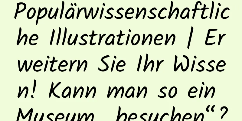Populärwissenschaftliche Illustrationen | Erweitern Sie Ihr Wissen! Kann man so ein Museum „besuchen“?