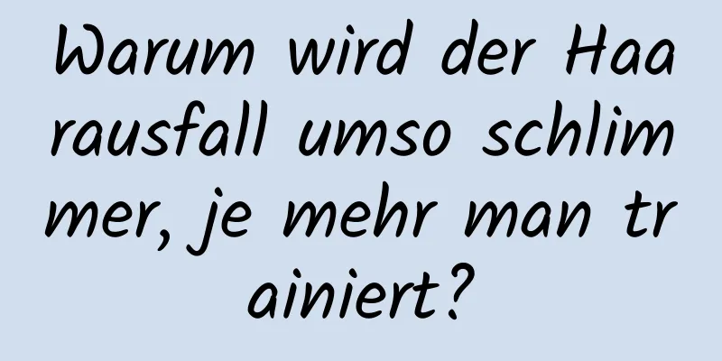 Warum wird der Haarausfall umso schlimmer, je mehr man trainiert?