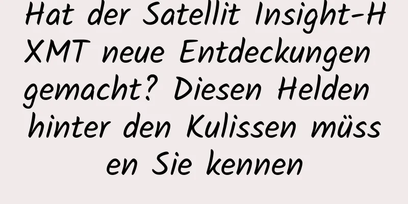 Hat der Satellit Insight-HXMT neue Entdeckungen gemacht? Diesen Helden hinter den Kulissen müssen Sie kennen
