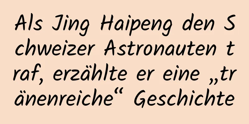 Als Jing Haipeng den Schweizer Astronauten traf, erzählte er eine „tränenreiche“ Geschichte