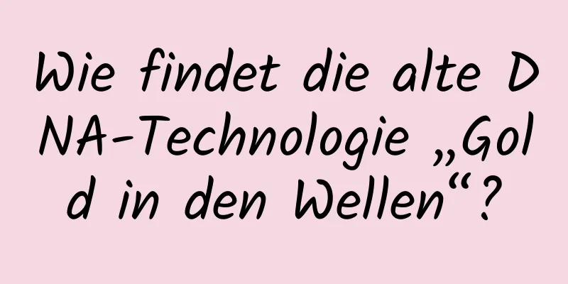 Wie findet die alte DNA-Technologie „Gold in den Wellen“?