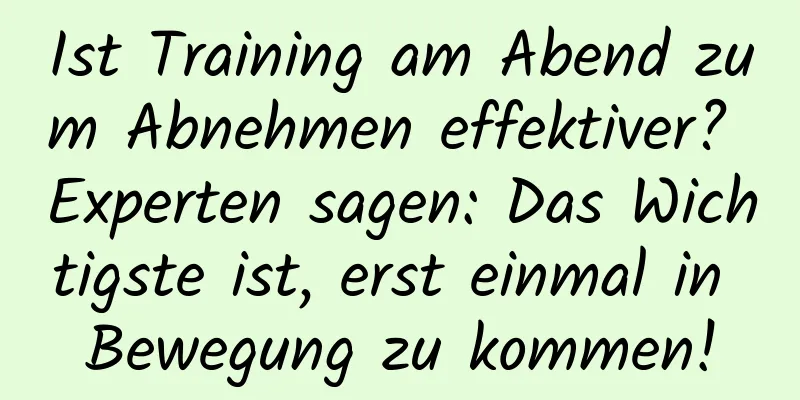 Ist Training am Abend zum Abnehmen effektiver? Experten sagen: Das Wichtigste ist, erst einmal in Bewegung zu kommen!