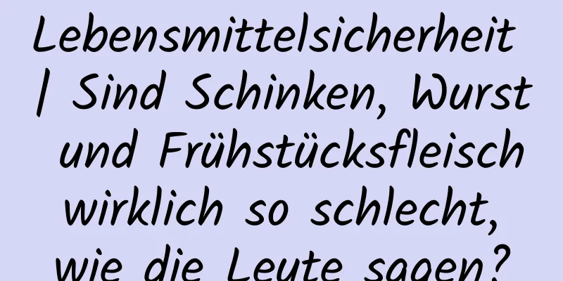 Lebensmittelsicherheit | Sind Schinken, Wurst und Frühstücksfleisch wirklich so schlecht, wie die Leute sagen?