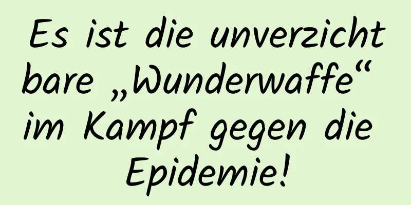 Es ist die unverzichtbare „Wunderwaffe“ im Kampf gegen die Epidemie!