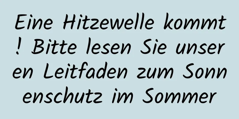 Eine Hitzewelle kommt! Bitte lesen Sie unseren Leitfaden zum Sonnenschutz im Sommer