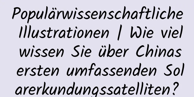 Populärwissenschaftliche Illustrationen | Wie viel wissen Sie über Chinas ersten umfassenden Solarerkundungssatelliten?