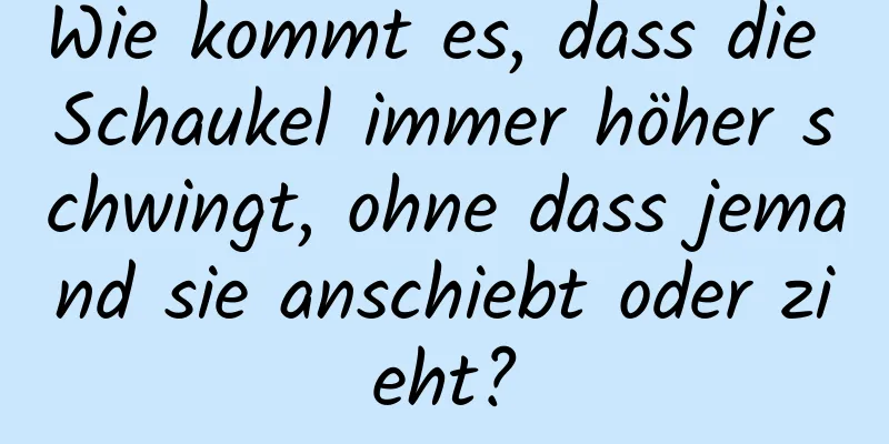 Wie kommt es, dass die Schaukel immer höher schwingt, ohne dass jemand sie anschiebt oder zieht?