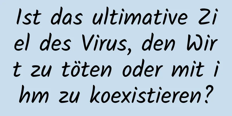 Ist das ultimative Ziel des Virus, den Wirt zu töten oder mit ihm zu koexistieren?