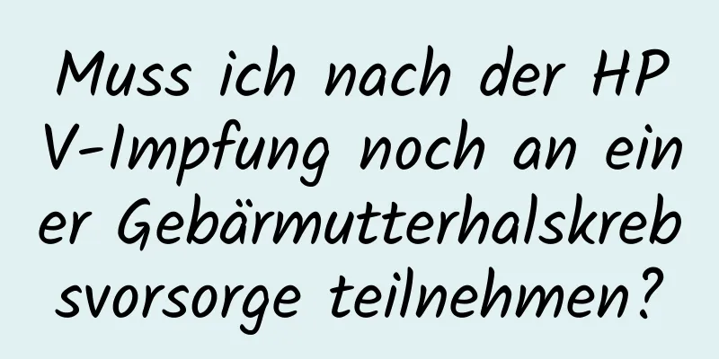 Muss ich nach der HPV-Impfung noch an einer Gebärmutterhalskrebsvorsorge teilnehmen?