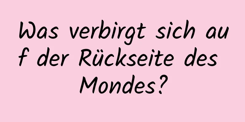 Was verbirgt sich auf der Rückseite des Mondes?