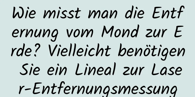 Wie misst man die Entfernung vom Mond zur Erde? Vielleicht benötigen Sie ein Lineal zur Laser-Entfernungsmessung