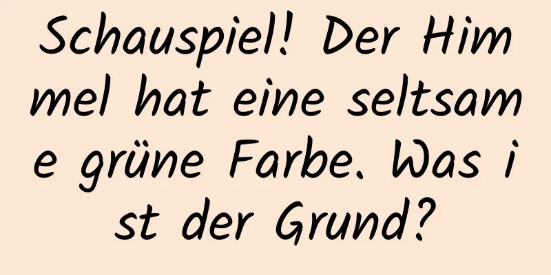 Schauspiel! Der Himmel hat eine seltsame grüne Farbe. Was ist der Grund?