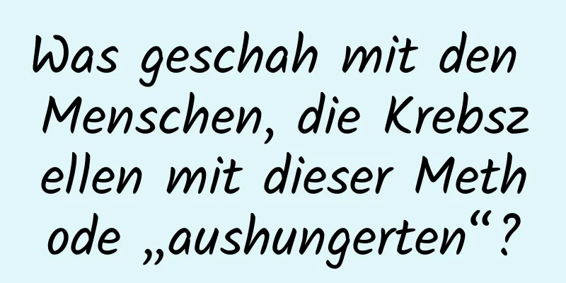 Was geschah mit den Menschen, die Krebszellen mit dieser Methode „aushungerten“?