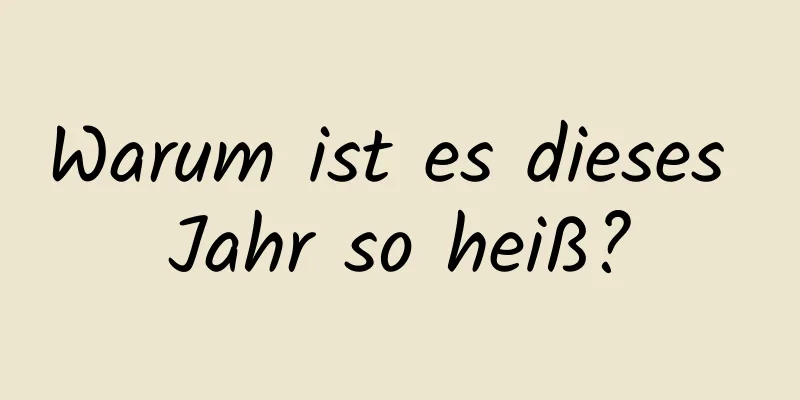 Warum ist es dieses Jahr so ​​heiß?