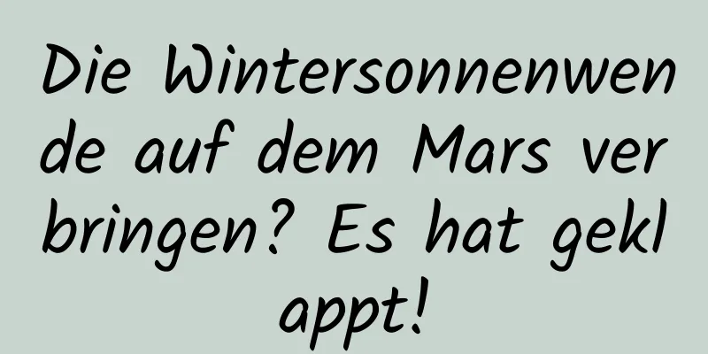 Die Wintersonnenwende auf dem Mars verbringen? Es hat geklappt!
