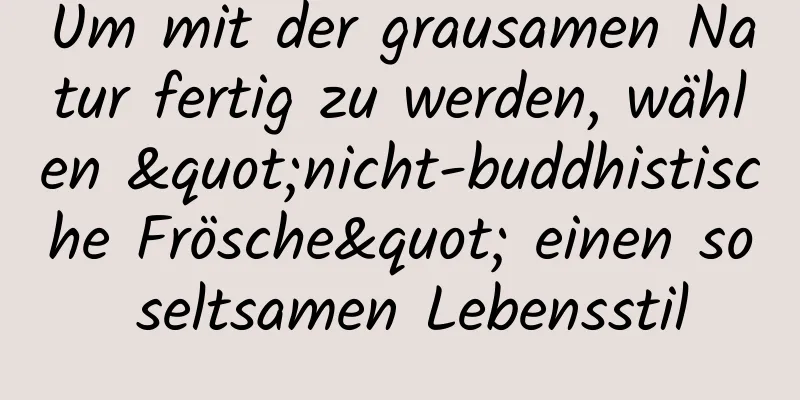 Um mit der grausamen Natur fertig zu werden, wählen "nicht-buddhistische Frösche" einen so seltsamen Lebensstil