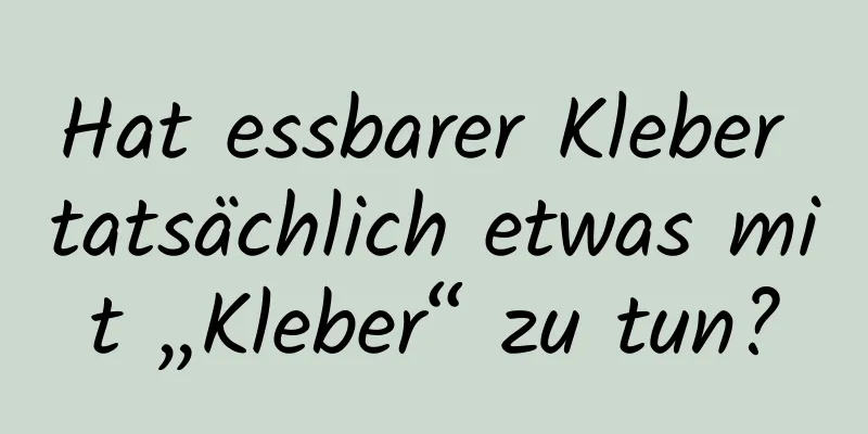 Hat essbarer Kleber tatsächlich etwas mit „Kleber“ zu tun?