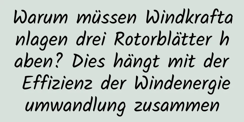 Warum müssen Windkraftanlagen drei Rotorblätter haben? Dies hängt mit der Effizienz der Windenergieumwandlung zusammen